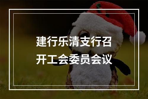 建行乐清支行召开工会委员会议