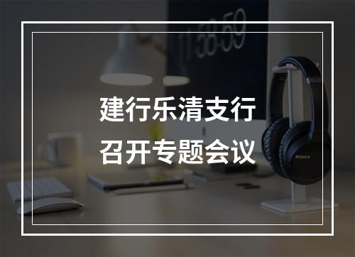 建行乐清支行召开专题会议