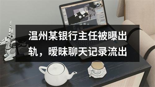温州某银行主任被曝出轨，暧昧聊天记录流出