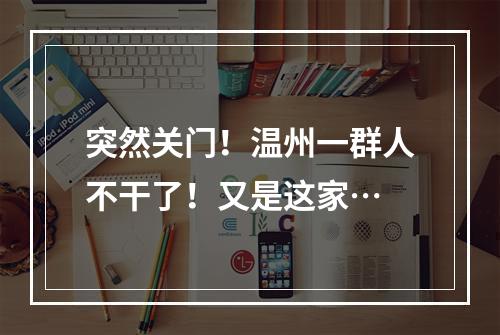 突然关门！温州一群人不干了！又是这家…