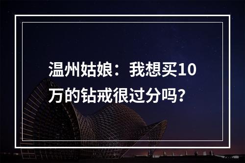 温州姑娘：我想买10万的钻戒很过分吗？