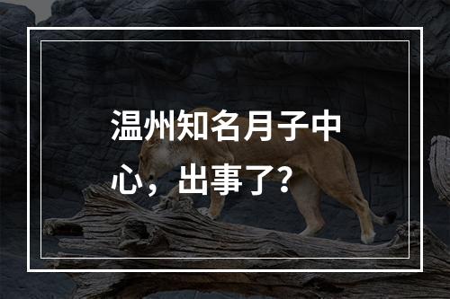 温州知名月子中心，出事了？