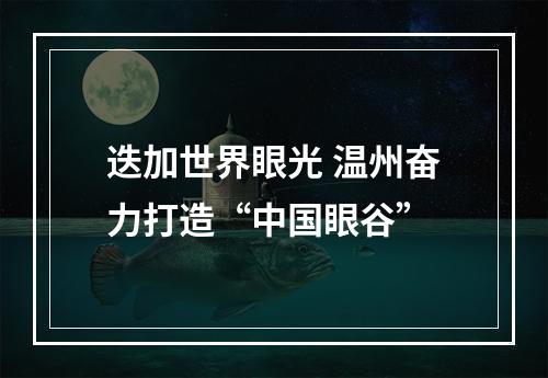 迭加世界眼光 温州奋力打造“中国眼谷”