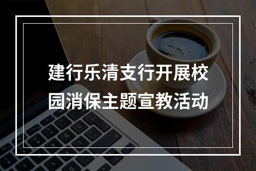 建行乐清支行开展校园消保主题宣教活动