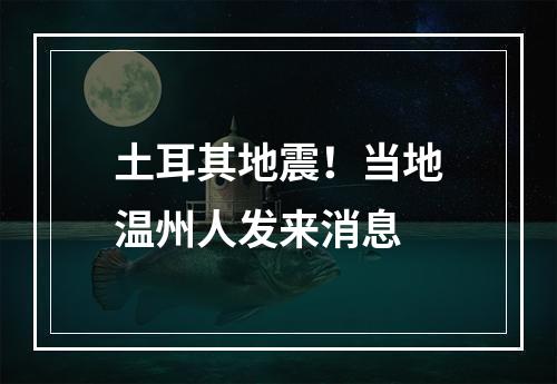 土耳其地震！当地温州人发来消息