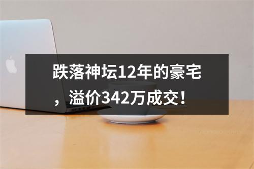 跌落神坛12年的豪宅，溢价342万成交！