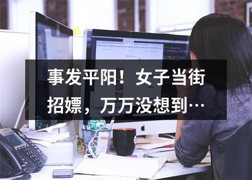 事发平阳！女子当街招嫖，万万没想到…