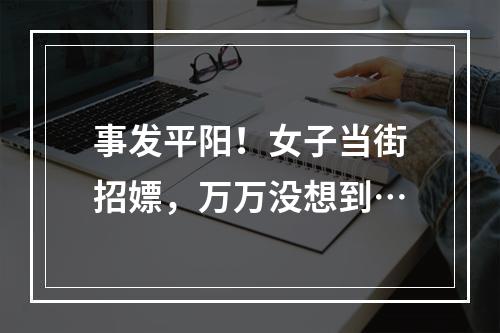 事发平阳！女子当街招嫖，万万没想到…