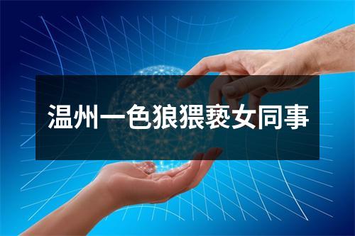 温州一色狼猥亵女同事