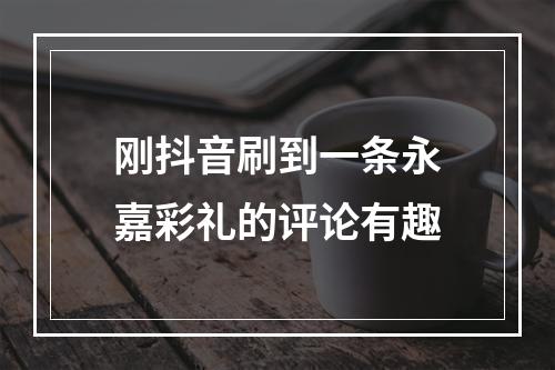 刚抖音刷到一条永嘉彩礼的评论有趣