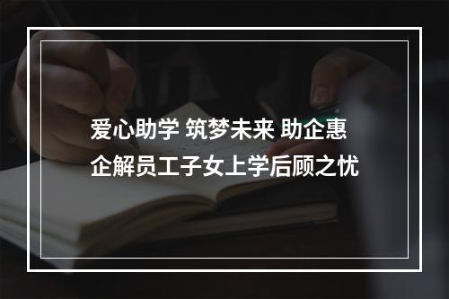 爱心助学 筑梦未来 助企惠企解员工子女上学后顾之忧