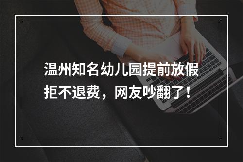 温州知名幼儿园提前放假拒不退费，网友吵翻了！