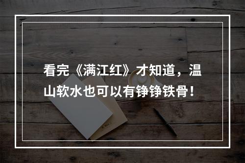 看完《满江红》才知道，温山软水也可以有铮铮铁骨！