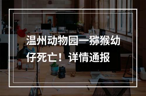 温州动物园一猕猴幼仔死亡！详情通报