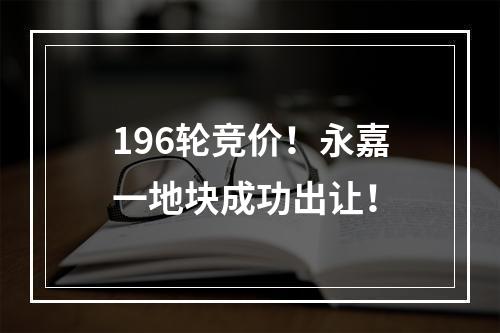 196轮竞价！永嘉一地块成功出让！