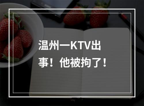 温州一KTV出事！他被拘了！