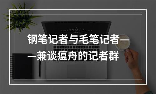 钢笔记者与毛笔记者——兼谈瘟舟的记者群