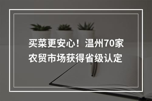 买菜更安心！温州70家农贸市场获得省级认定