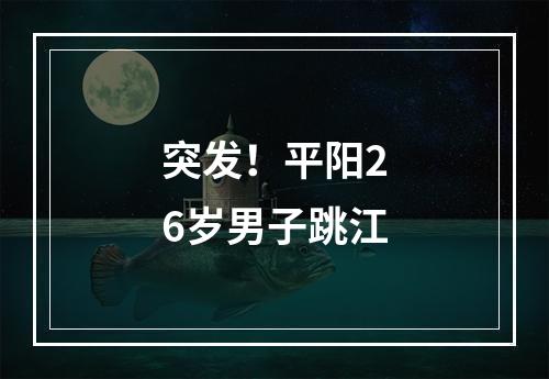 突发！平阳26岁男子跳江