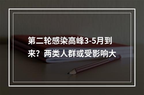 第二轮感染高峰3-5月到来？两类人群或受影响大