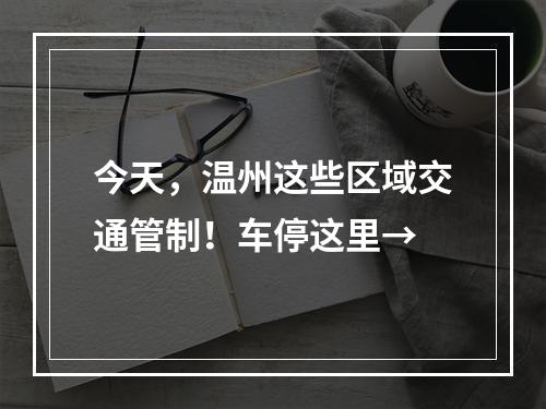今天，温州这些区域交通管制！车停这里→