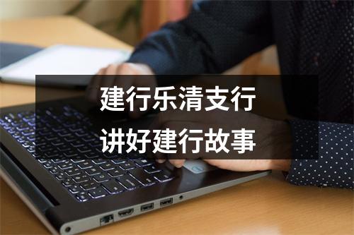 建行乐清支行讲好建行故事