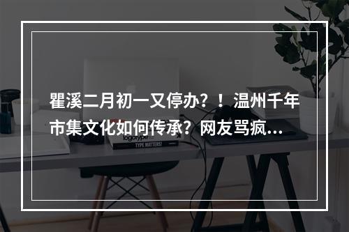 瞿溪二月初一又停办？！温州千年市集文化如何传承？网友骂疯了