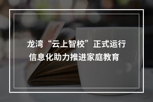 龙湾“云上智校”正式运行 信息化助力推进家庭教育