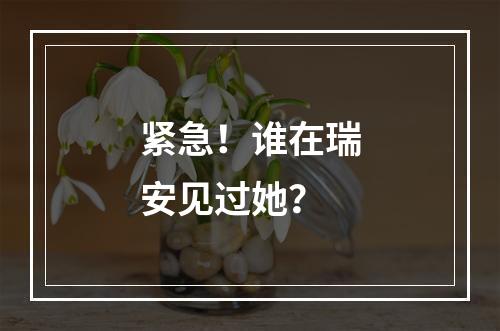 紧急！谁在瑞安见过她？