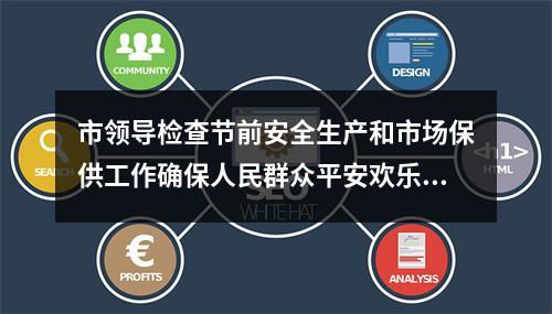 市领导检查节前安全生产和市场保供工作确保人民群众平安欢乐祥和过节