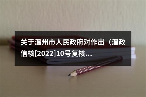 关于温州市人民政府对作出（温政信核[2022]10号复核意见书）行文不规范……