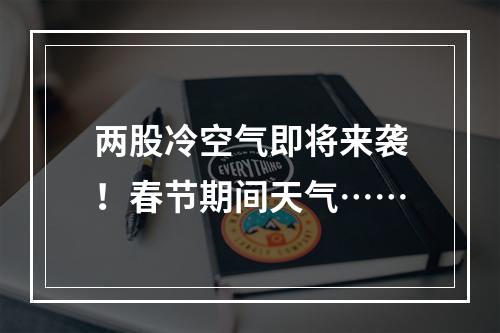 两股冷空气即将来袭！春节期间天气……
