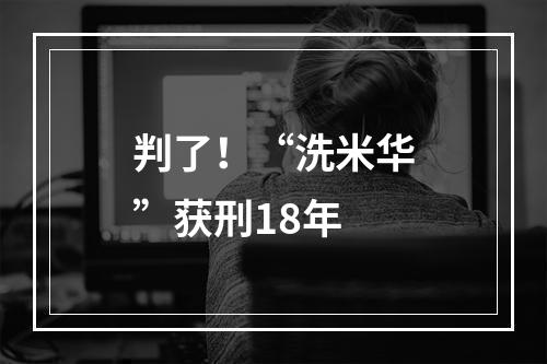 判了！“洗米华”获刑18年