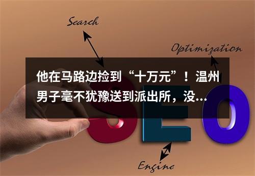 他在马路边捡到“十万元”！温州男子毫不犹豫送到派出所，没想到……
