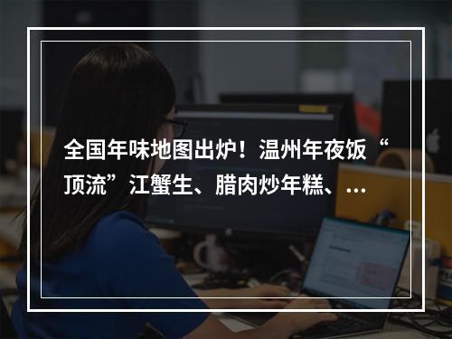 全国年味地图出炉！温州年夜饭“顶流”江蟹生、腊肉炒年糕、大黄鱼被点名