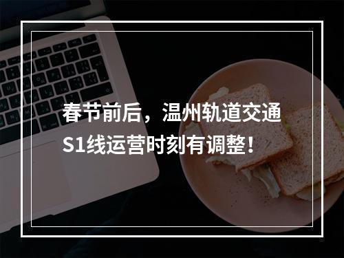 春节前后，温州轨道交通S1线运营时刻有调整！