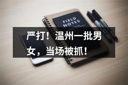 严打！温州一批男女，当场被抓！