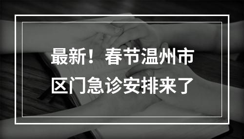 最新！春节温州市区门急诊安排来了
