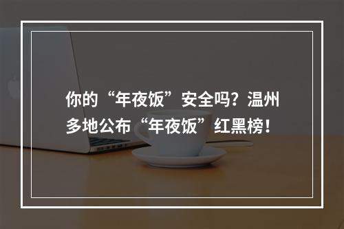 你的“年夜饭”安全吗？温州多地公布“年夜饭”红黑榜！