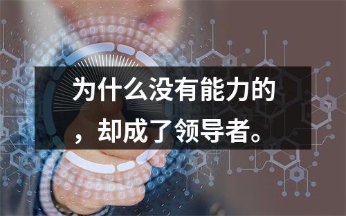 为什么没有能力的，却成了领导者。