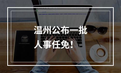 温州公布一批人事任免！