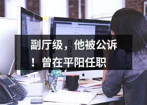 副厅级，他被公诉！曾在平阳任职