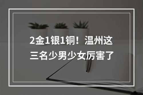 2金1银1铜！温州这三名少男少女厉害了