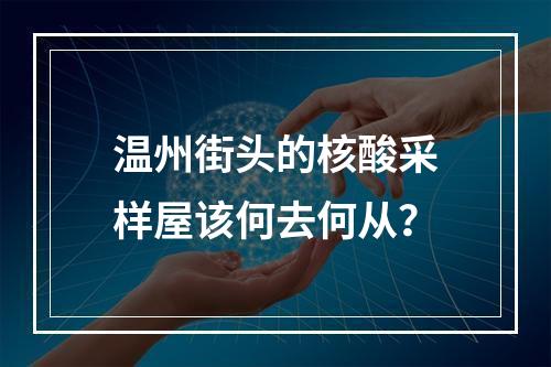 温州街头的核酸采样屋该何去何从？