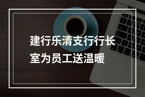 建行乐清支行行长室为员工送温暖