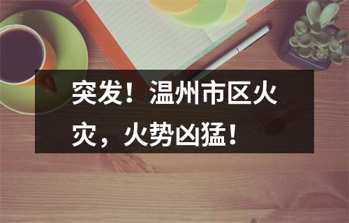 突发！温州市区火灾，火势凶猛！