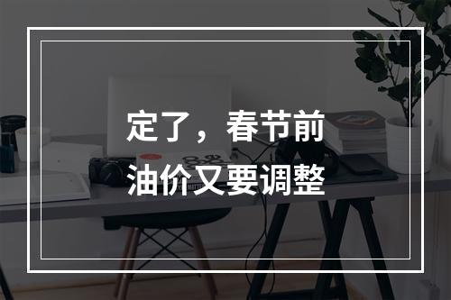 定了，春节前油价又要调整