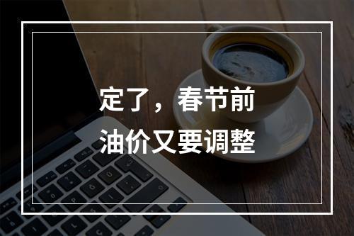 定了，春节前油价又要调整