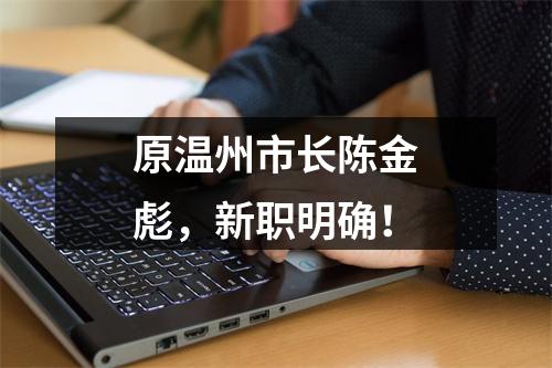 原温州市长陈金彪，新职明确！