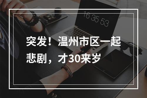 突发！温州市区一起悲剧，才30来岁